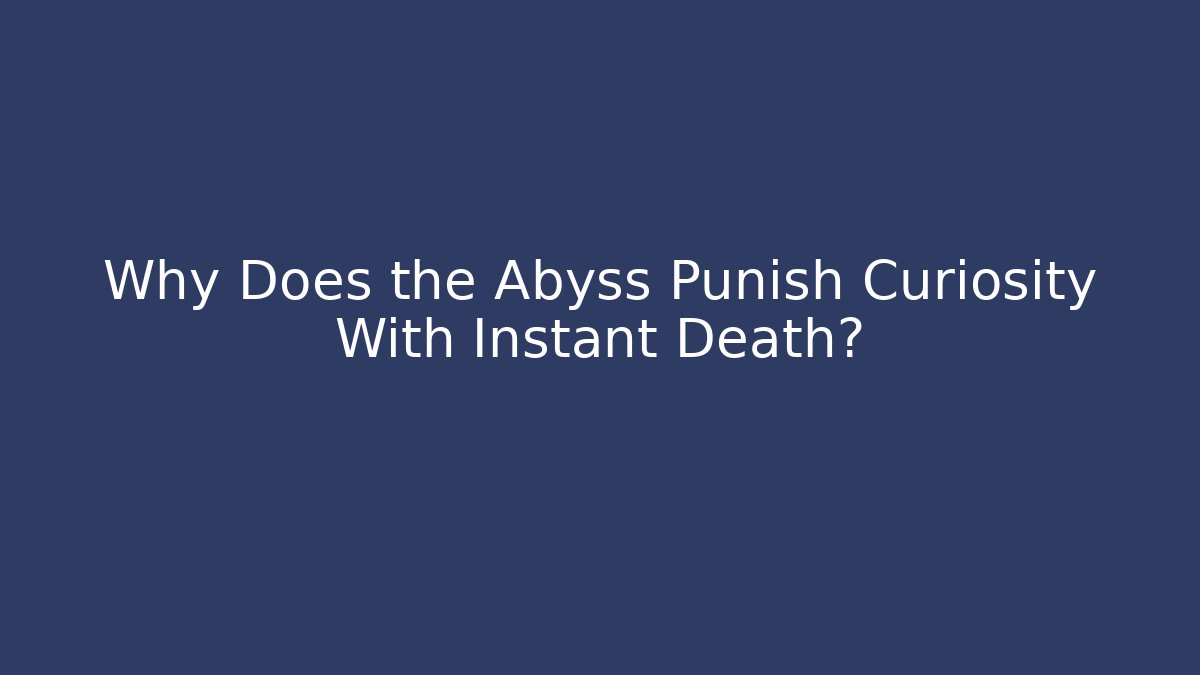 Why Does the Abyss Punish Curiosity With Instant Death? - The Family Holidays