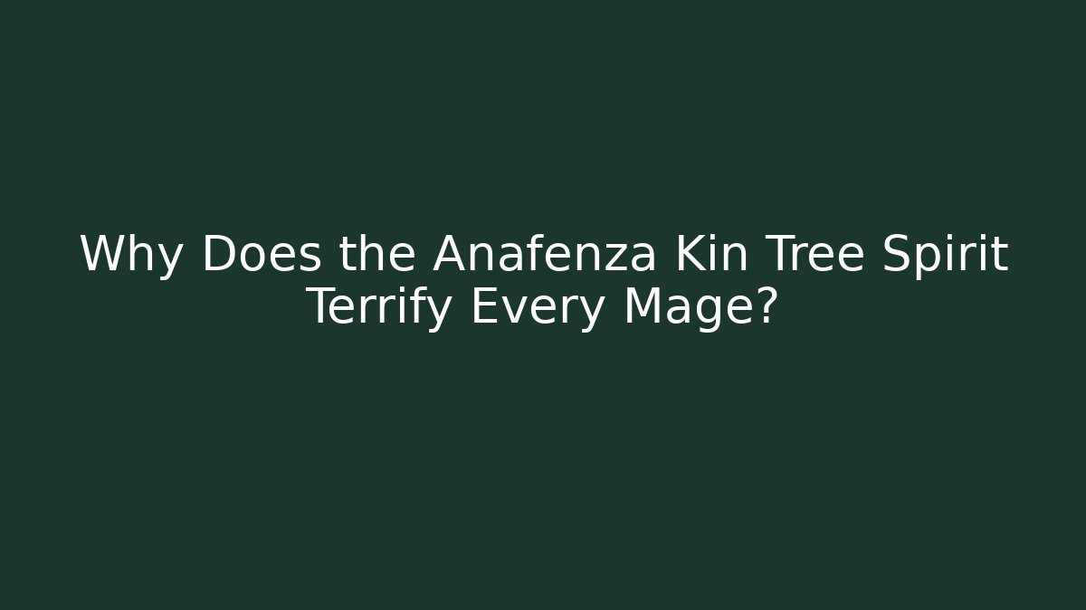 Why Does the Anafenza Kin Tree Spirit Terrify Every Mage?