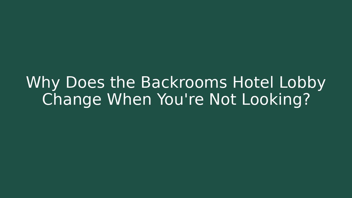 Why Does the Backrooms Hotel Lobby Change When You're Not Looking?