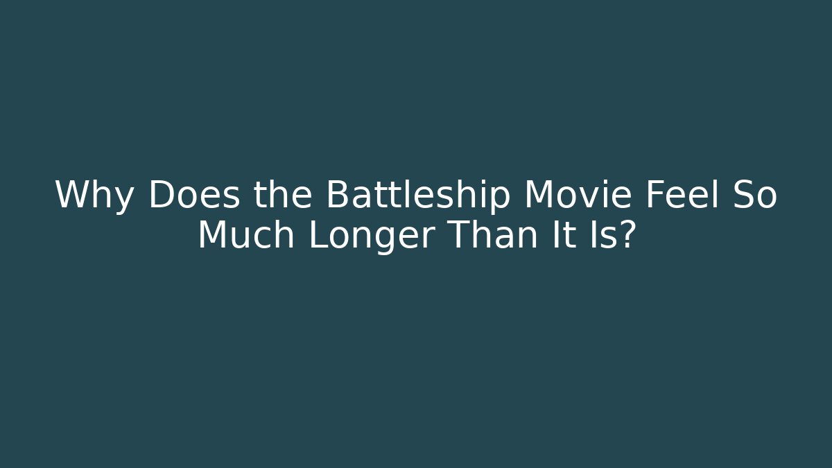 Why Does the Battleship Movie Feel So Much Longer Than It Is?