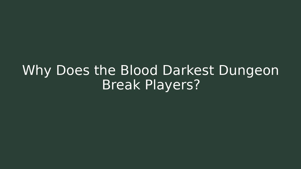 Why Does the Blood Darkest Dungeon Break Players?