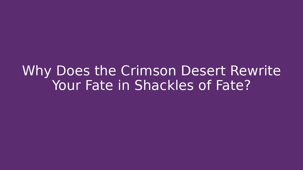 Why Does the Crimson Desert Rewrite Your Fate in Shackles of Fate?