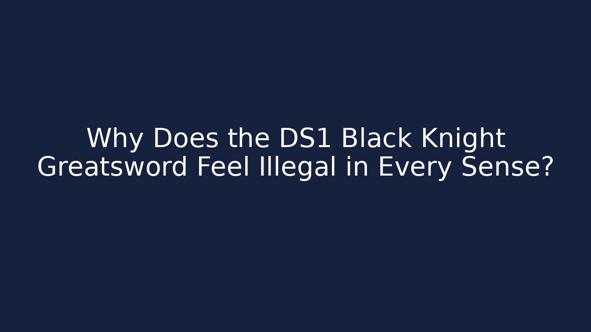Why Does the DS1 Black Knight Greatsword Feel Illegal in Every Sense?