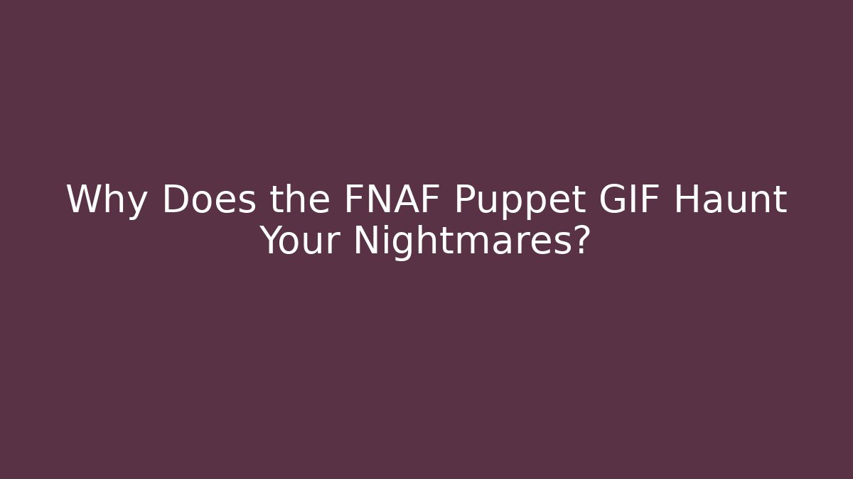 Why Does the FNAF Puppet GIF Haunt Your Nightmares? - The Family Holidays