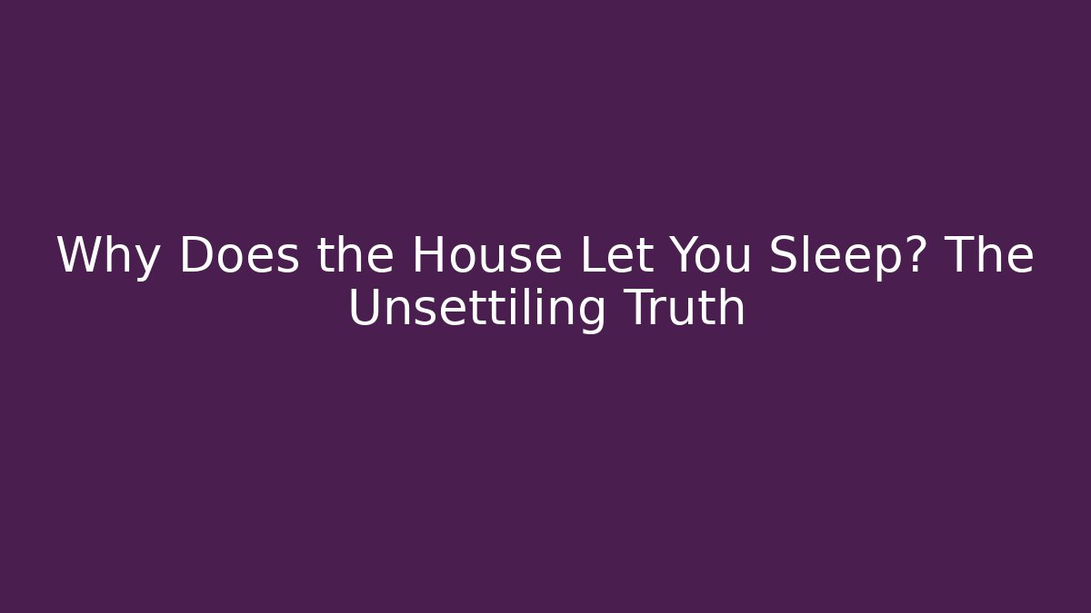 Why Does the House Let You Sleep? The Unsettiling Truth - The Family Holidays