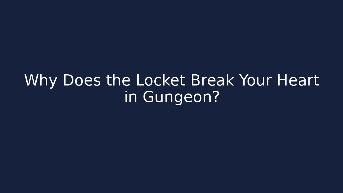 Why Does the Locket Break Your Heart in Gungeon?