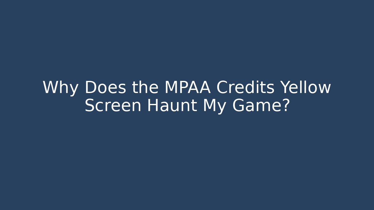 Why Does the MPAA Credits Yellow Screen Haunt My Game?