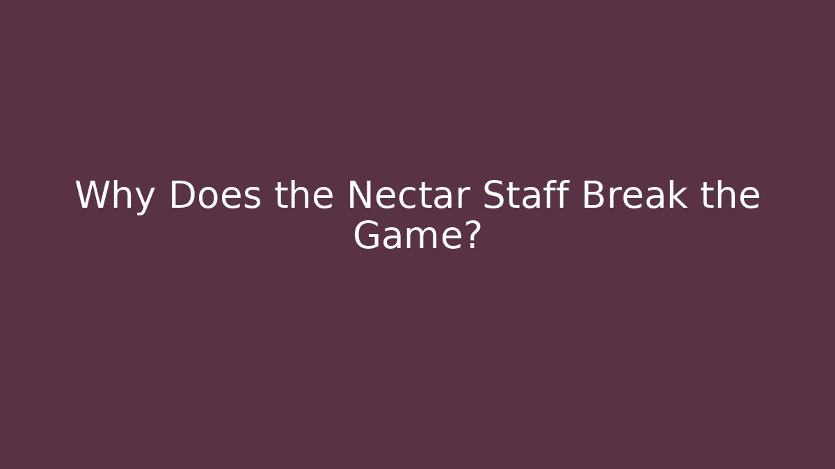 Why Does the Nectar Staff Break the Game?