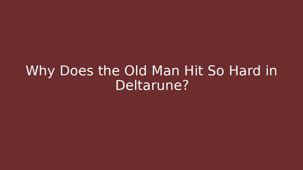 Why Does the Old Man Hit So Hard in Deltarune?