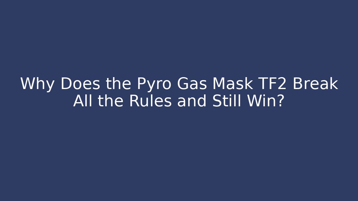 Why Does the Pyro Gas Mask TF2 Break All the Rules and Still Win?