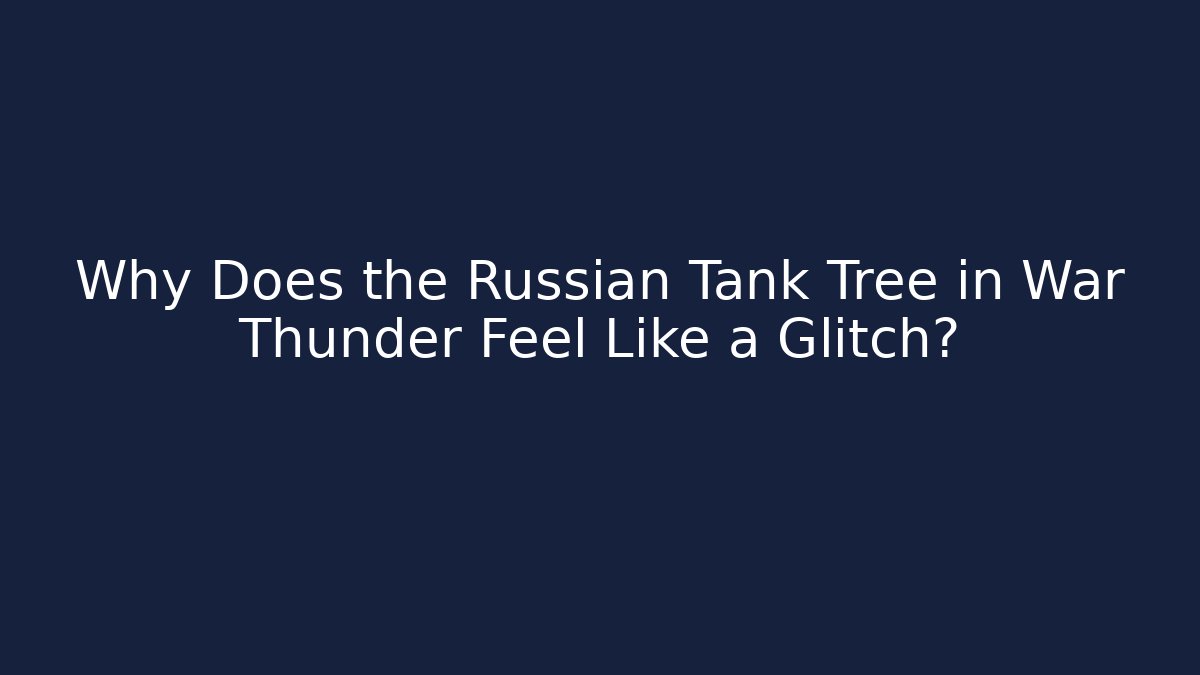 Why Does the Russian Tank Tree in War Thunder Feel Like a Glitch?