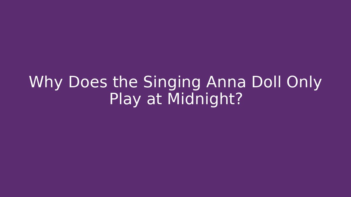 Why Does the Singing Anna Doll Only Play at Midnight?
