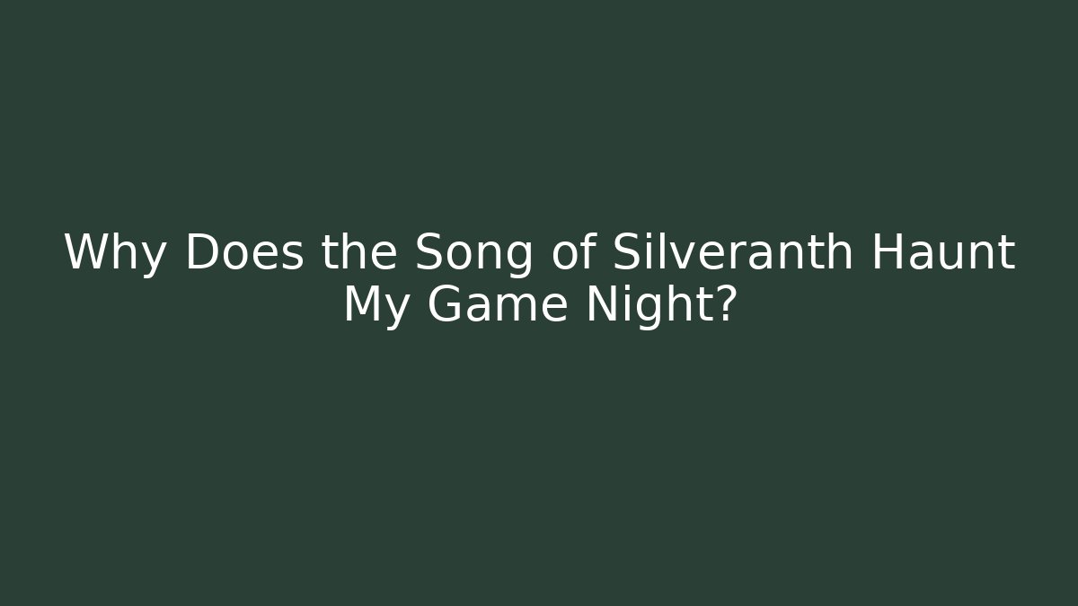 Why Does the Song of Silveranth Haunt My Game Night?