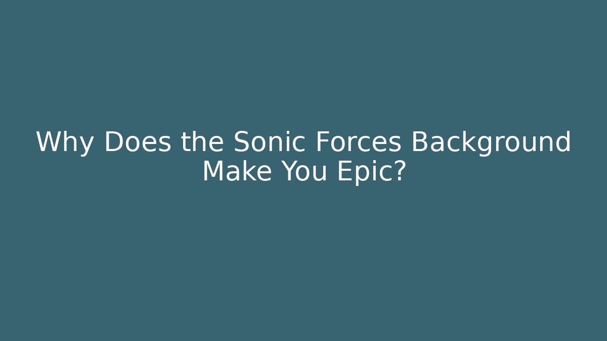 Why Does the Sonic Forces Background Make You Epic?