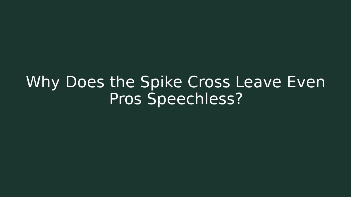 Why Does the Spike Cross Leave Even Pros Speechless?