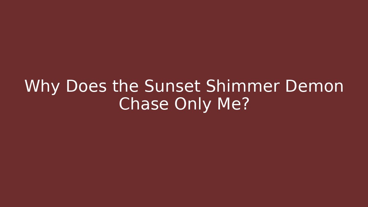 Why Does the Sunset Shimmer Demon Chase Only Me?