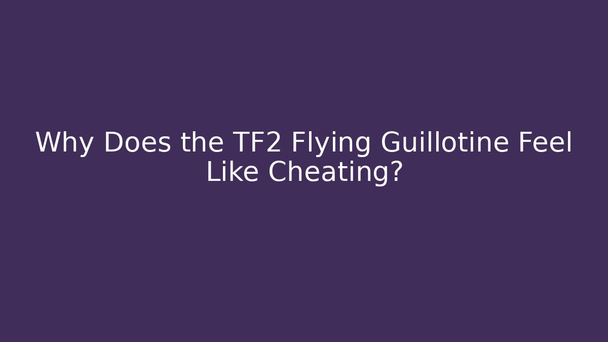 Why Does the TF2 Flying Guillotine Feel Like Cheating? - The Family Holidays