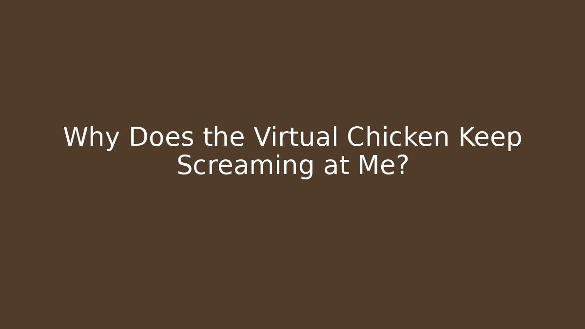 Why Does the Virtual Chicken Keep Screaming at Me?