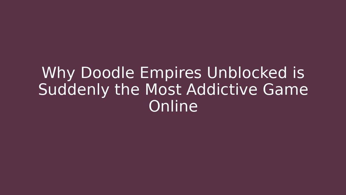 Why Doodle Empires Unblocked is Suddenly the Most Addictive Game Online
