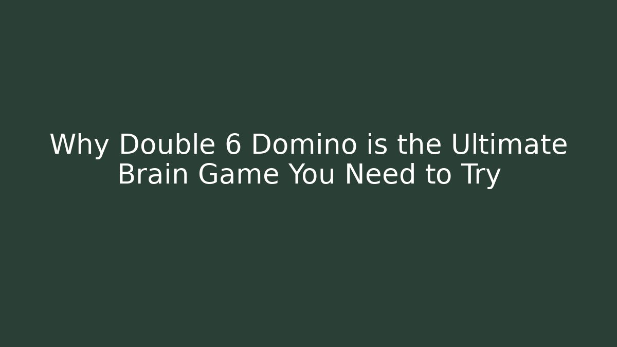 Why Double 6 Domino is the Ultimate Brain Game You Need to Try