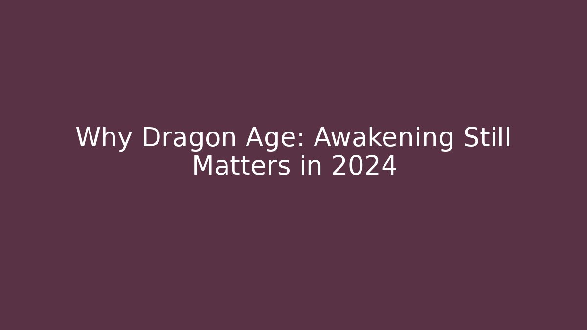 Why Dragon Age: Awakening Still Matters in 2024