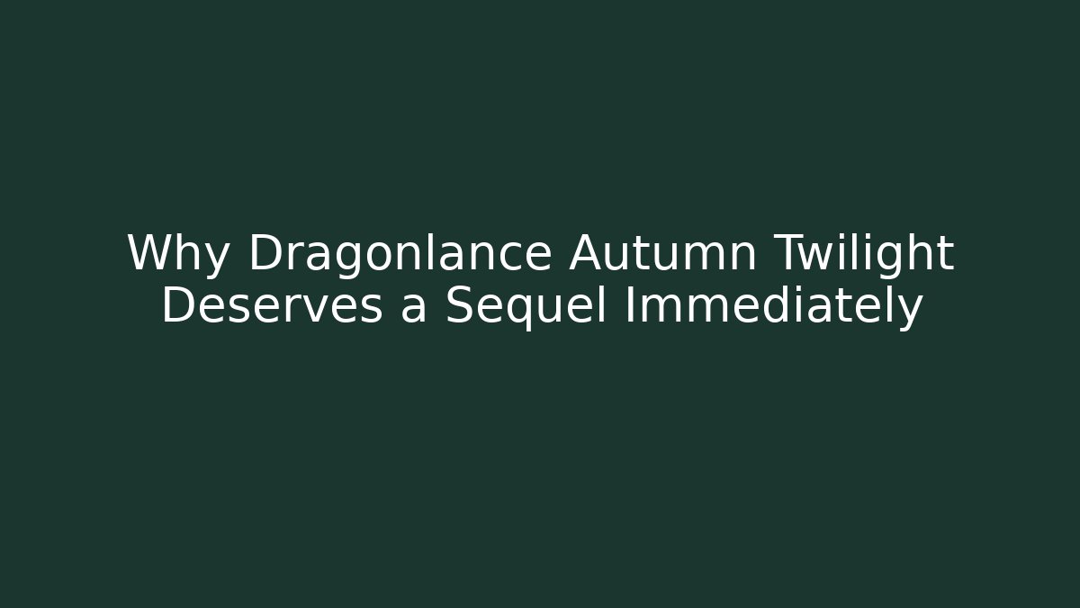 Why Dragonlance Autumn Twilight Deserves a Sequel Immediately