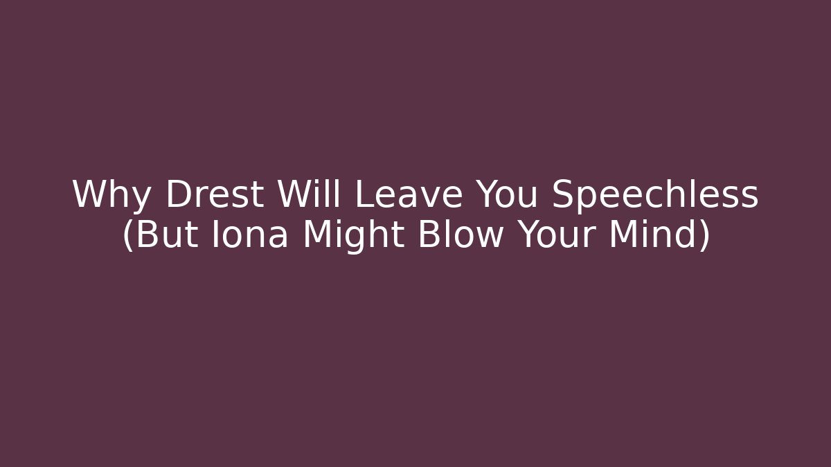 Why Drest Will Leave You Speechless (But Iona Might Blow Your Mind)
