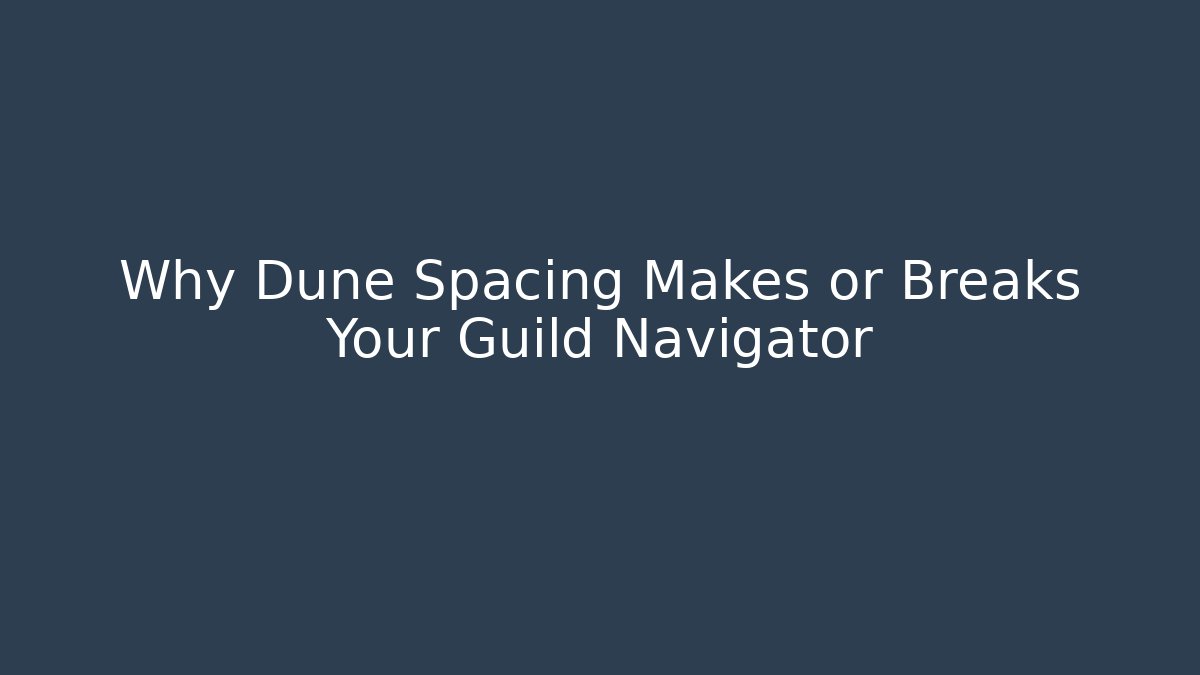 Why Dune Spacing Makes or Breaks Your Guild Navigator - The Family Holidays
