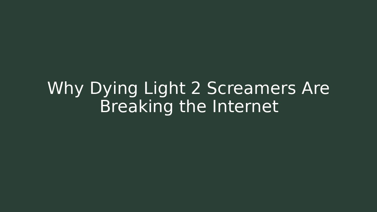 Why Dying Light 2 Screamers Are Breaking the Internet