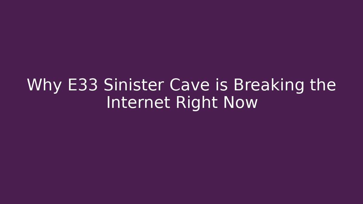 Why E33 Sinister Cave is Breaking the Internet Right Now