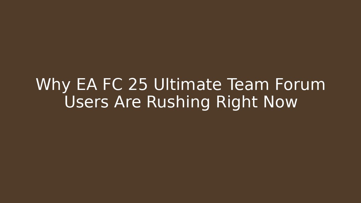 Why EA FC 25 Ultimate Team Forum Users Are Rushing Right Now - The Family Holidays