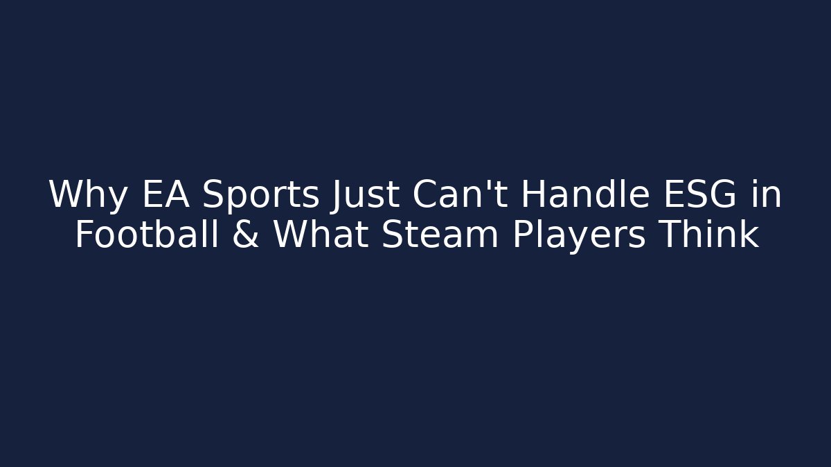 Why EA Sports Just Can't Handle ESG in Football & What Steam Players Think