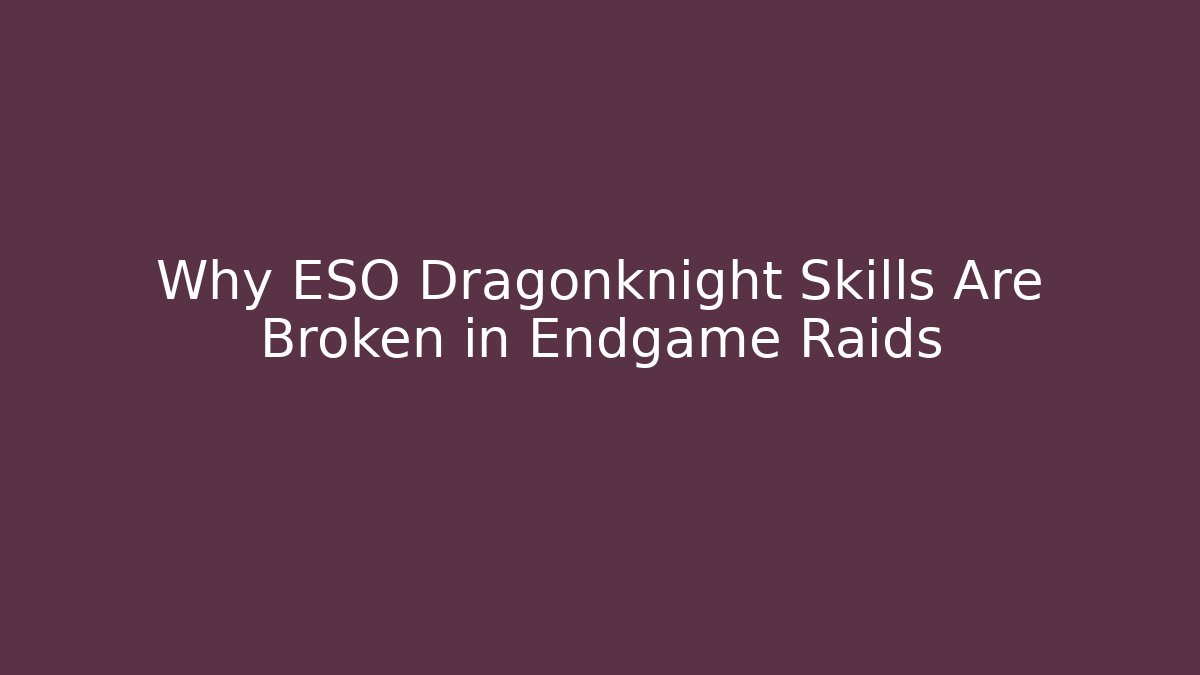 Why ESO Dragonknight Skills Are Broken in Endgame Raids