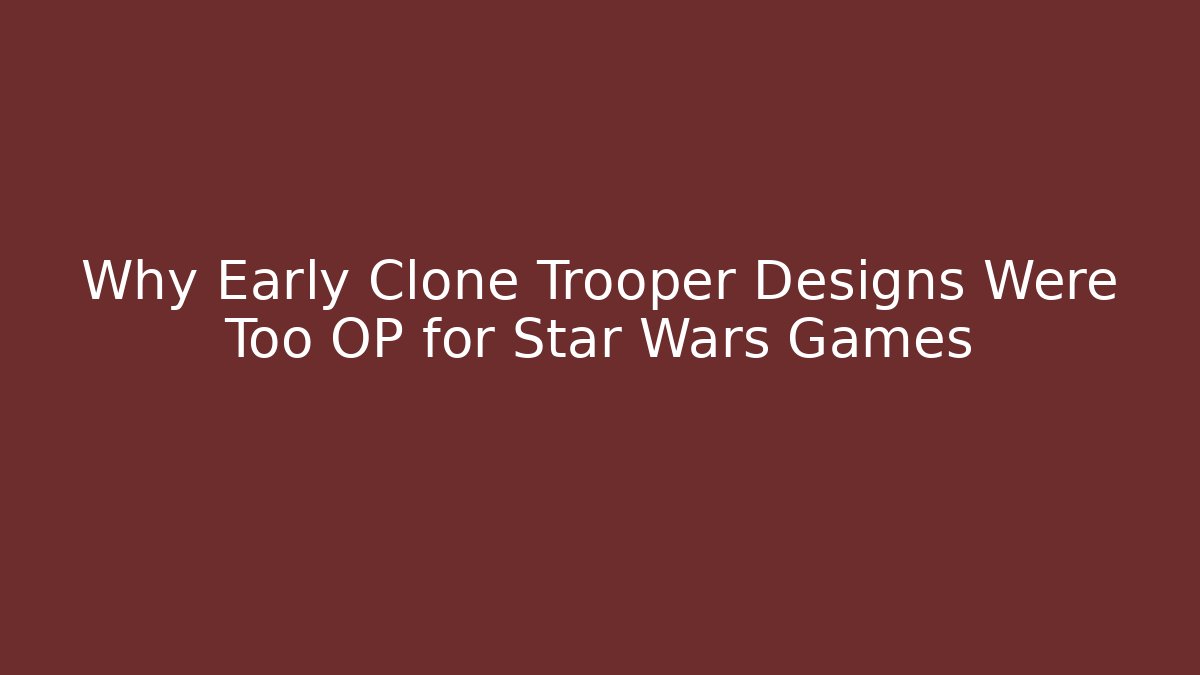 Why Early Clone Trooper Designs Were Too OP for Star Wars Games - The Family Holidays