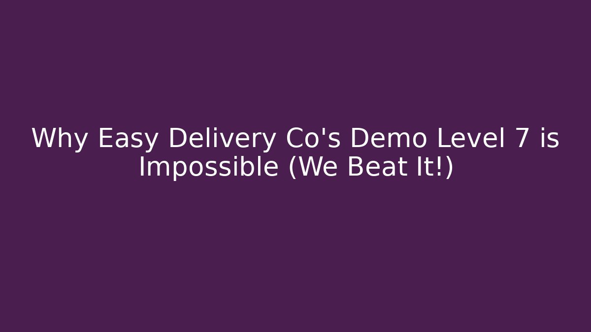 Why Easy Delivery Co's Demo Level 7 is Impossible (We Beat It!) - The Family Holidays