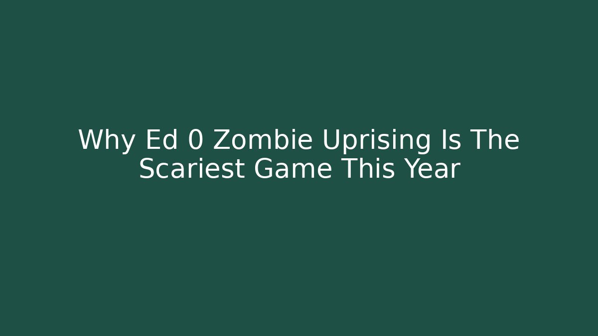 Why Ed 0 Zombie Uprising Is The Scariest Game This Year
