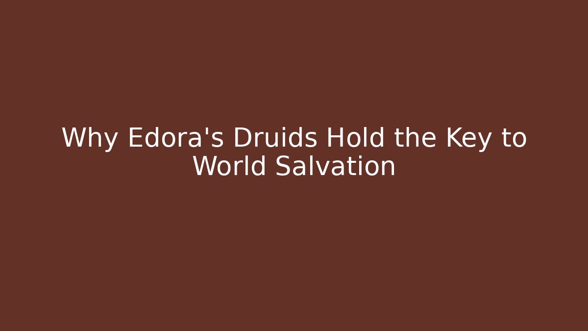 Why Edora's Druids Hold the Key to World Salvation
