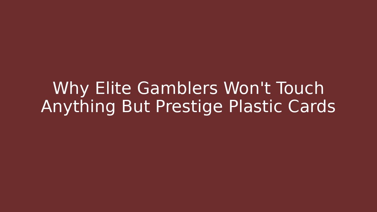 Why Elite Gamblers Won't Touch Anything But Prestige Plastic Cards