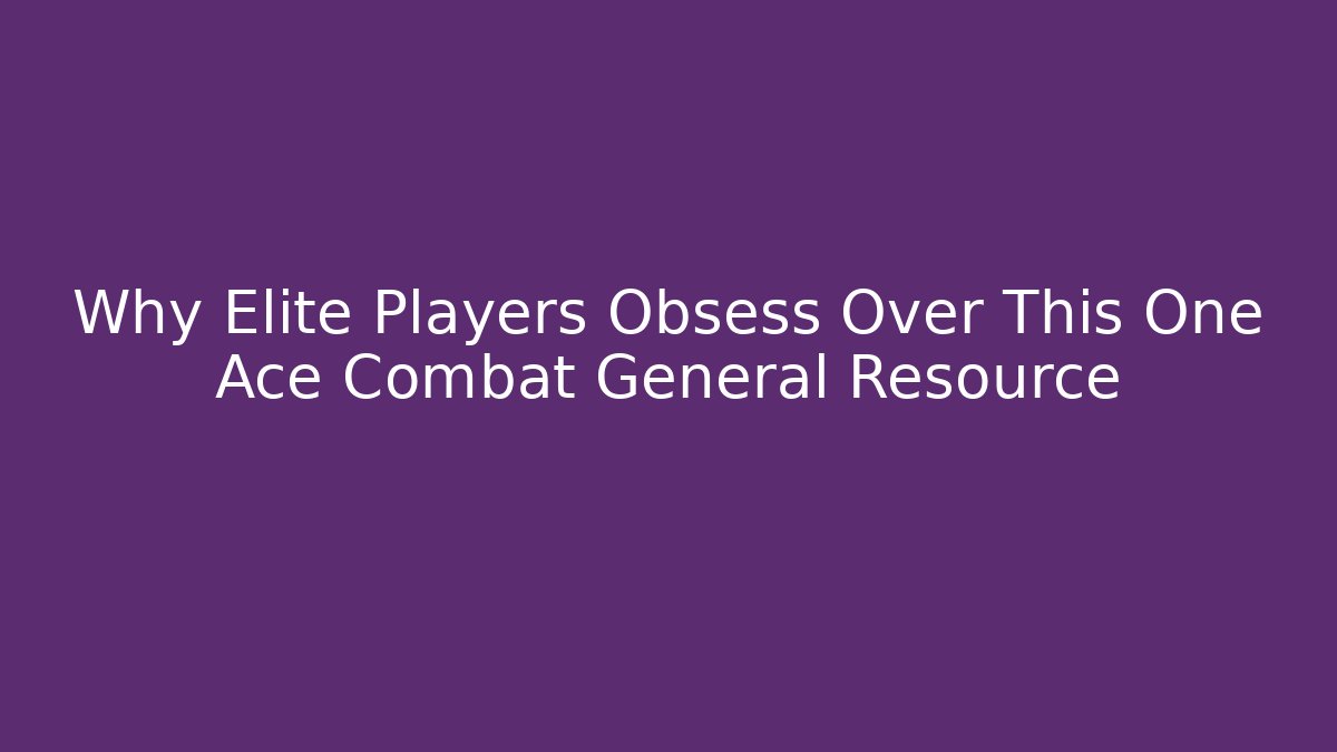 Why Elite Players Obsess Over This One Ace Combat General Resource - The Family Holidays