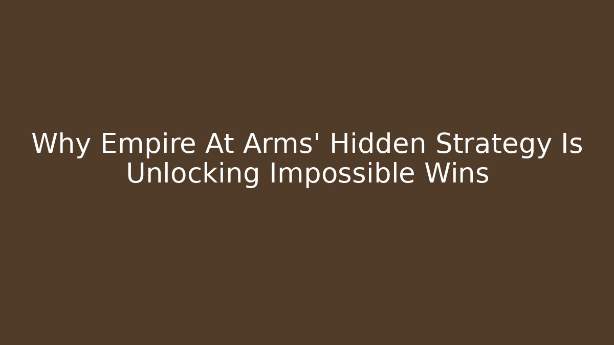 Why Empire At Arms' Hidden Strategy Is Unlocking Impossible Wins