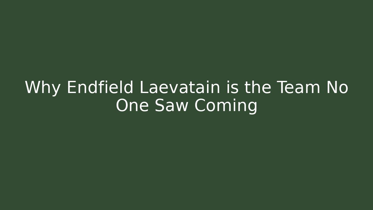 Why Endfield Laevatain is the Team No One Saw Coming