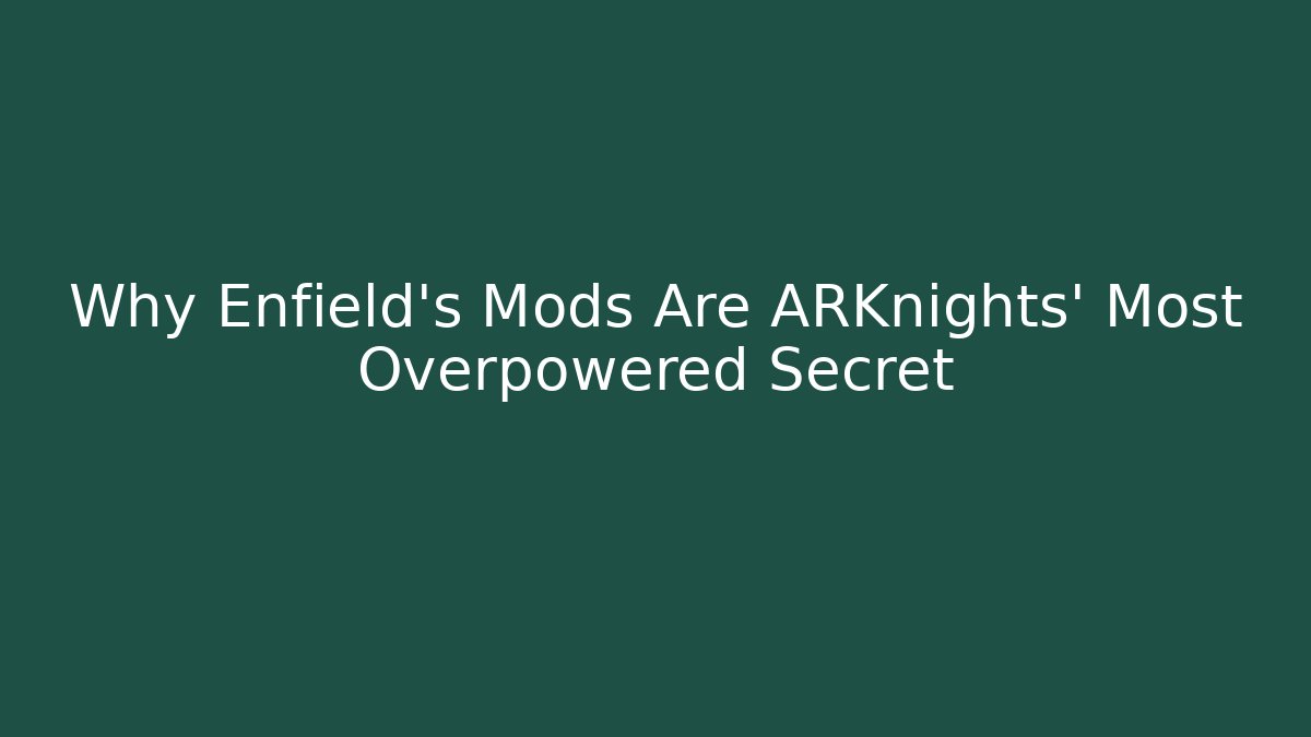 Why Enfield’s Mods Are ARKnights’ Most Overpowered Secret