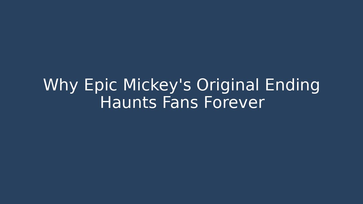 Why Epic Mickey’s Original Ending Haunts Fans Forever