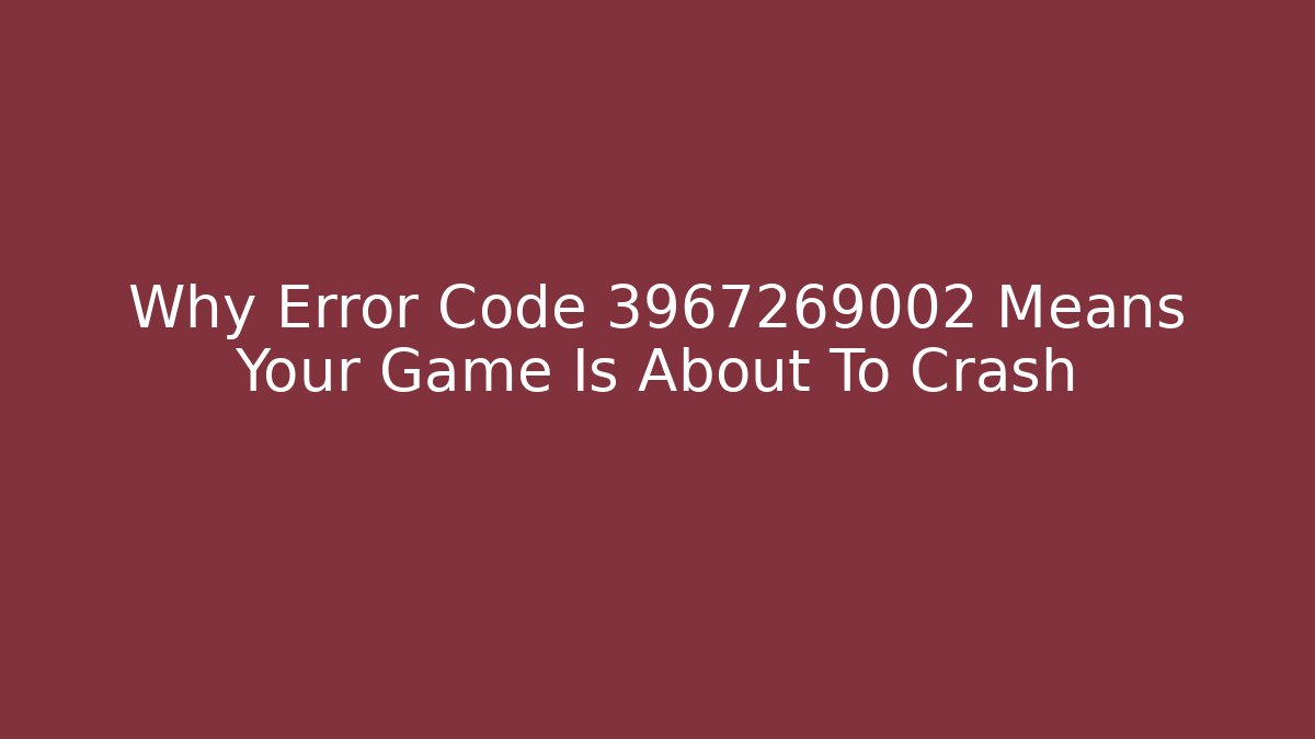 Why Error Code 3967269002 Means Your Game Is About To Crash