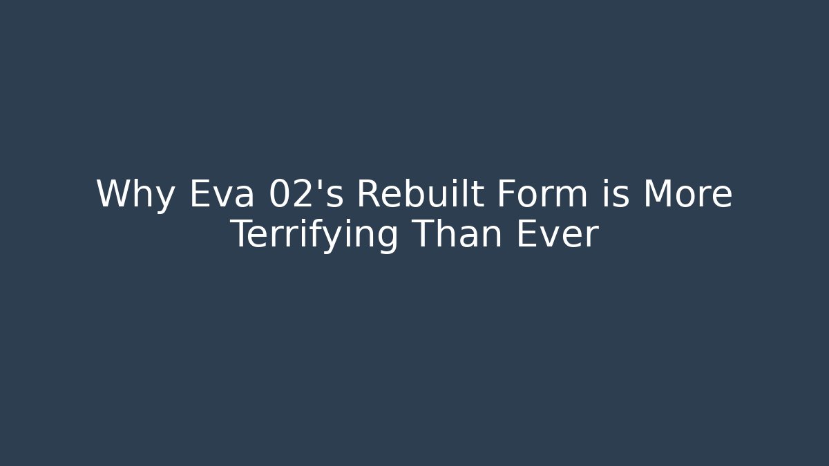 Why Eva 02’s Rebuilt Form is More Terrifying Than Ever - The Family Holidays