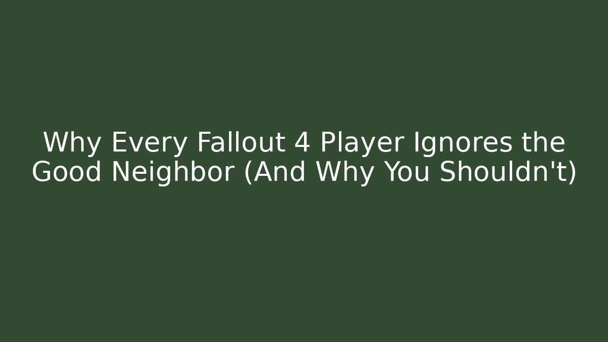 Why Every Fallout 4 Player Ignores the Good Neighbor (And Why You Shouldn't)