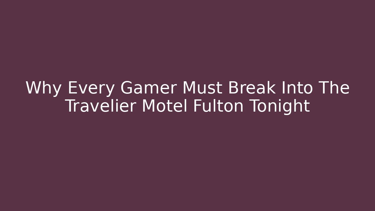 Why Every Gamer Must Break Into The Travelier Motel Fulton Tonight