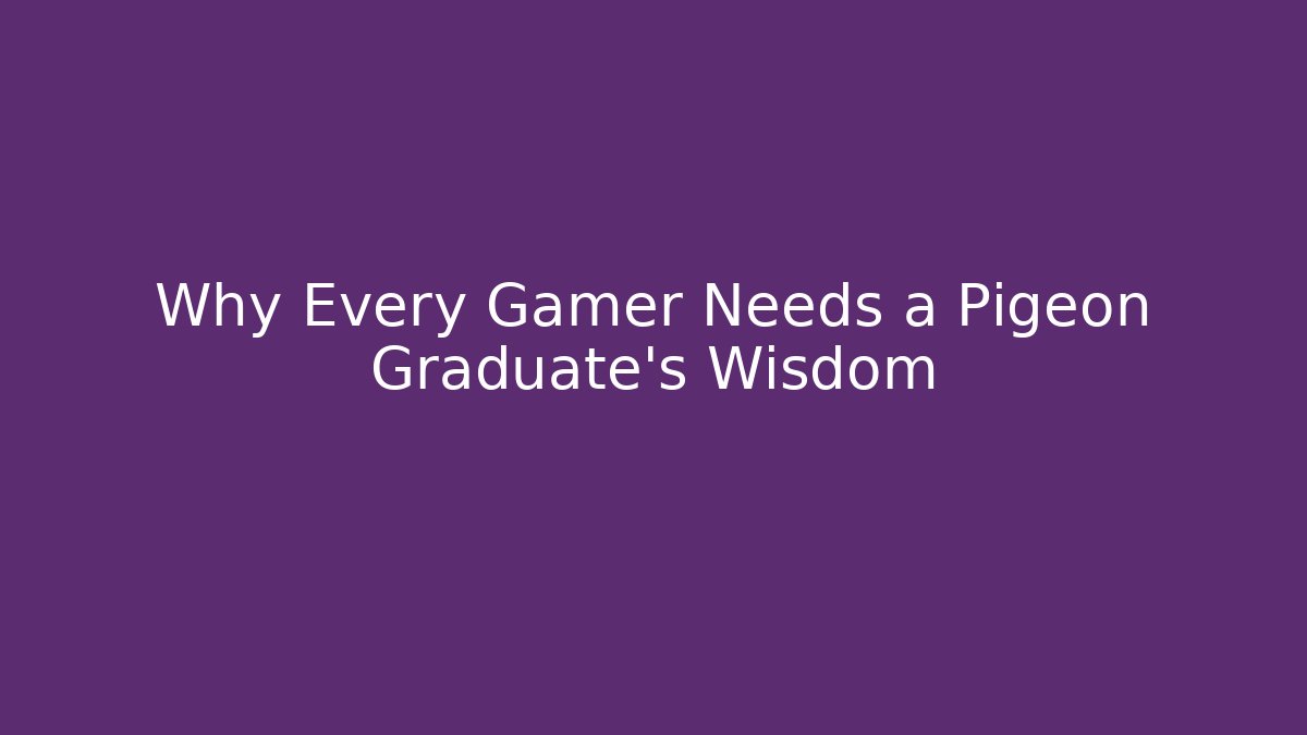 Why Every Gamer Needs a Pigeon Graduate's Wisdom