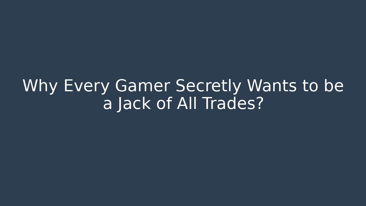 Why Every Gamer Secretly Wants to be a Jack of All Trades?