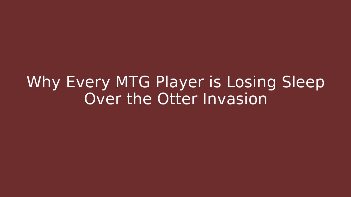 Why Every MTG Player is Losing Sleep Over the Otter Invasion